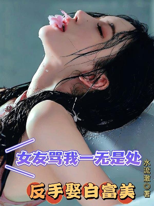 女友骂我一无是处，反手娶白富美